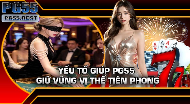 Yếu tố giúp PG55 giữ vững vị thế tiên phong